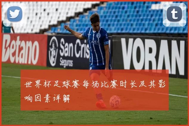 世界杯足球赛每场比赛时长及其影响因素详解