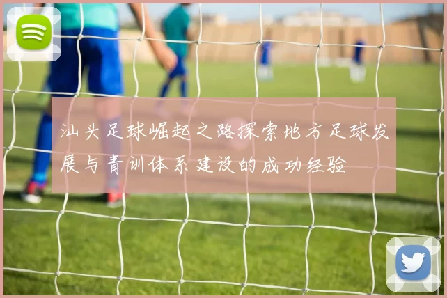 汕头足球崛起之路探索地方足球发展与青训体系建设的成功经验