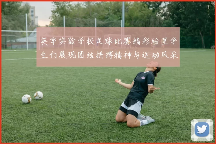 英华实验学校足球比赛精彩纷呈学生们展现团结拼搏精神与运动风采