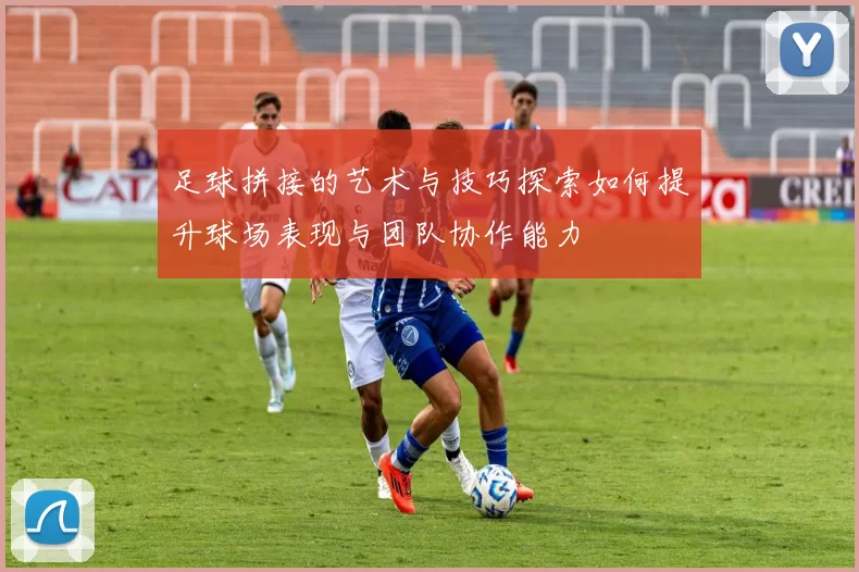 足球拼接的艺术与技巧探索如何提升球场表现与团队协作能力